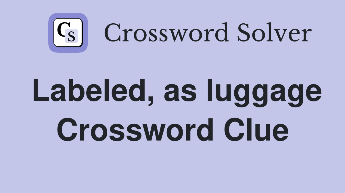 Labeled, as luggage Crossword Clue Answers Crossword Solver